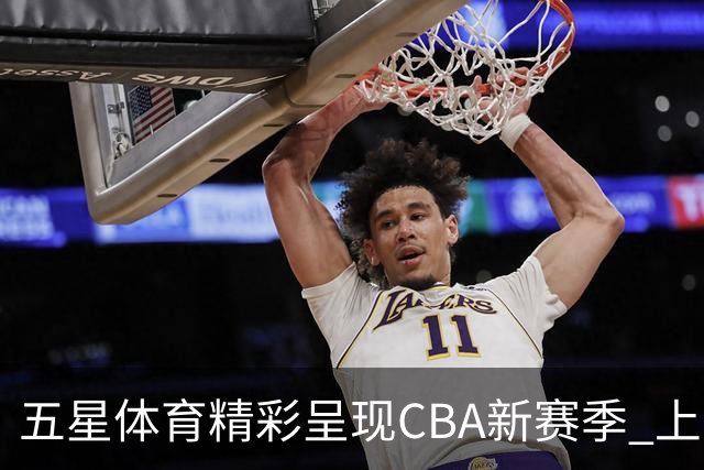 五星体育精彩呈现CBA新赛季 上海男篮首战值得期待