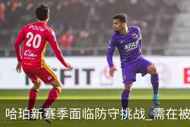 哈珀新赛季面临防守挑战 需在被重点研究情况下寻求突破