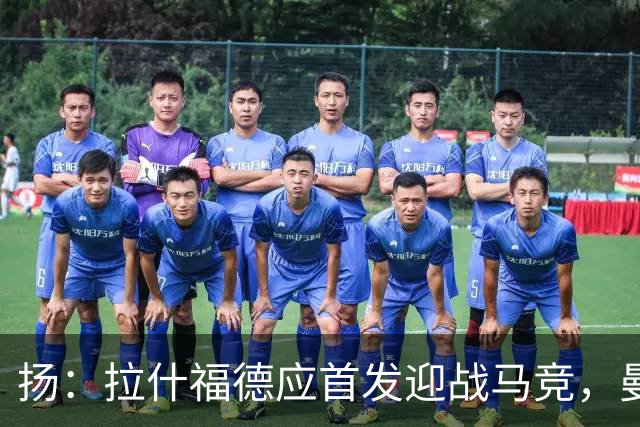扬：拉什福德应首发迎战马竞，曼城主场有望击败巴黎